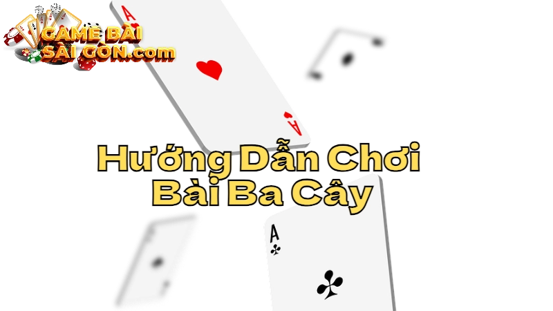 Hướng Dẫn Chơi Bài Ba Cây Chi Tiết